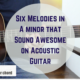 Six Melodies in A minor that Sound Awesome on Acoustic Guitar