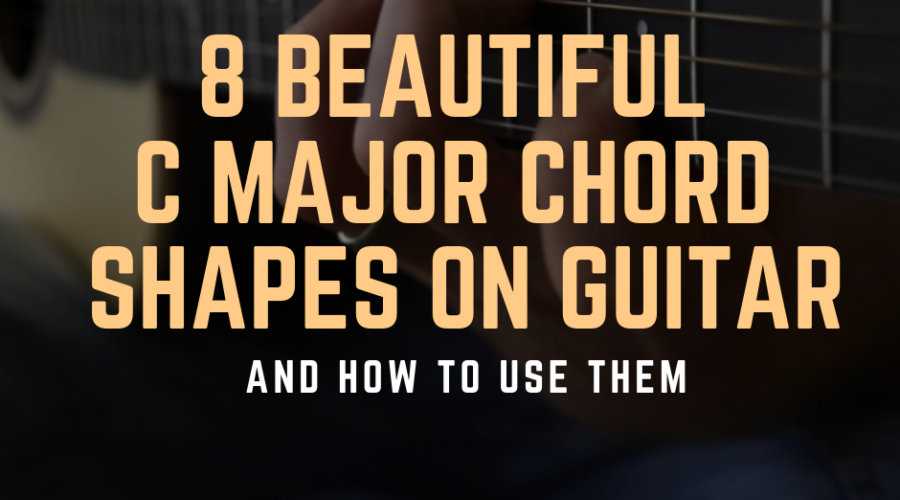 8 Beautiful C Major Chord Shapes on Guitar ... and How to Use Them