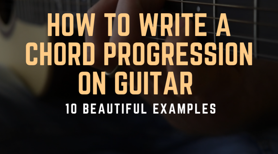 How to Write Chord Progressions on Guitar - 10 Beautiful Examples